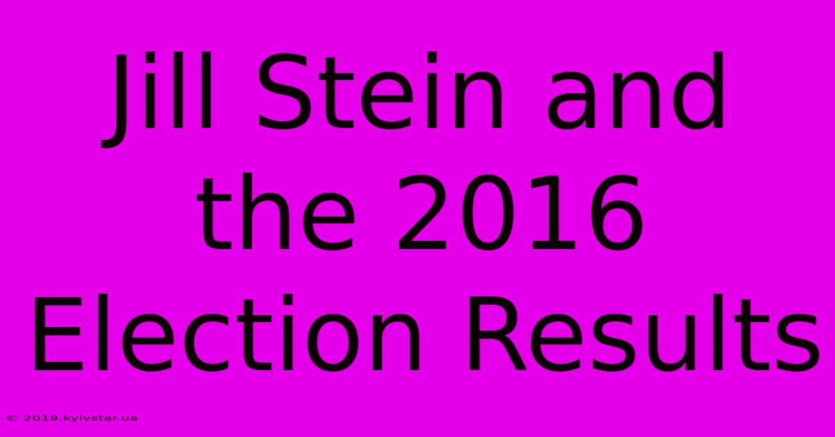 Jill Stein And The 2016 Election Results