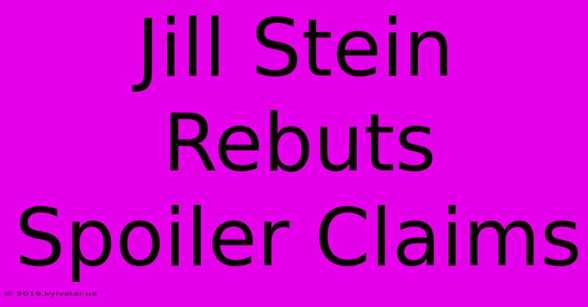 Jill Stein Rebuts Spoiler Claims