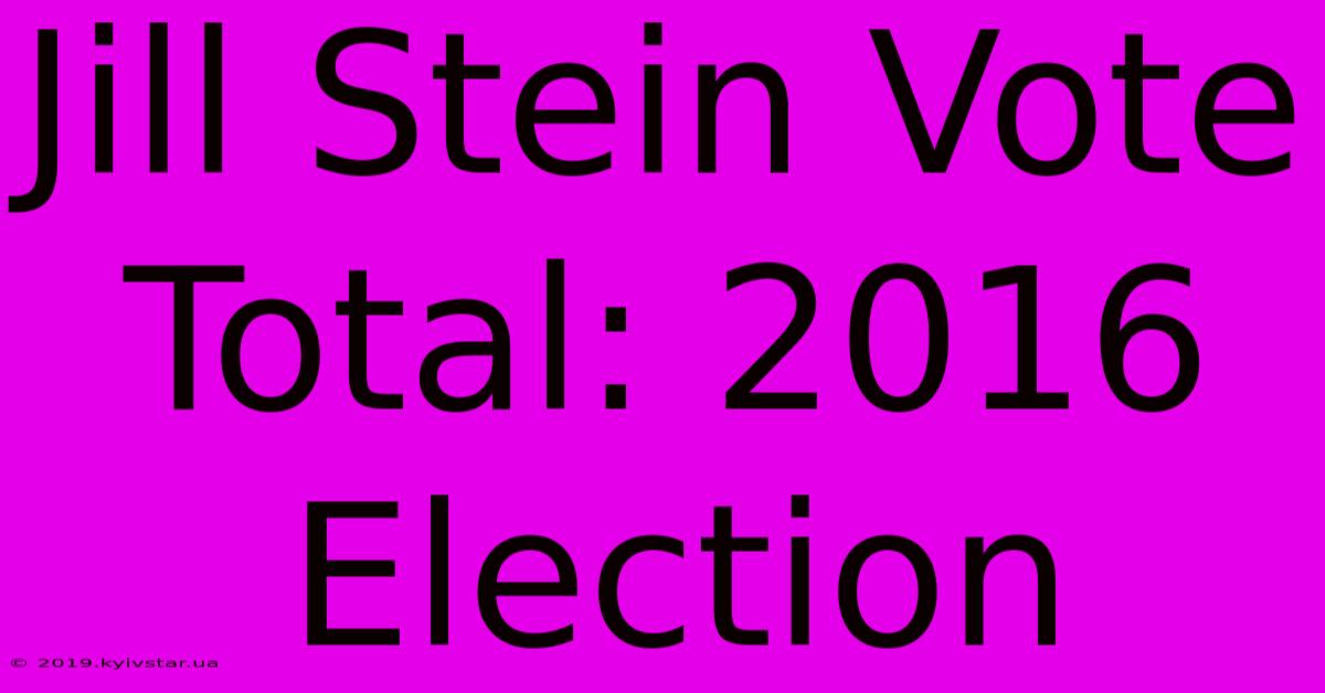 Jill Stein Vote Total: 2016 Election