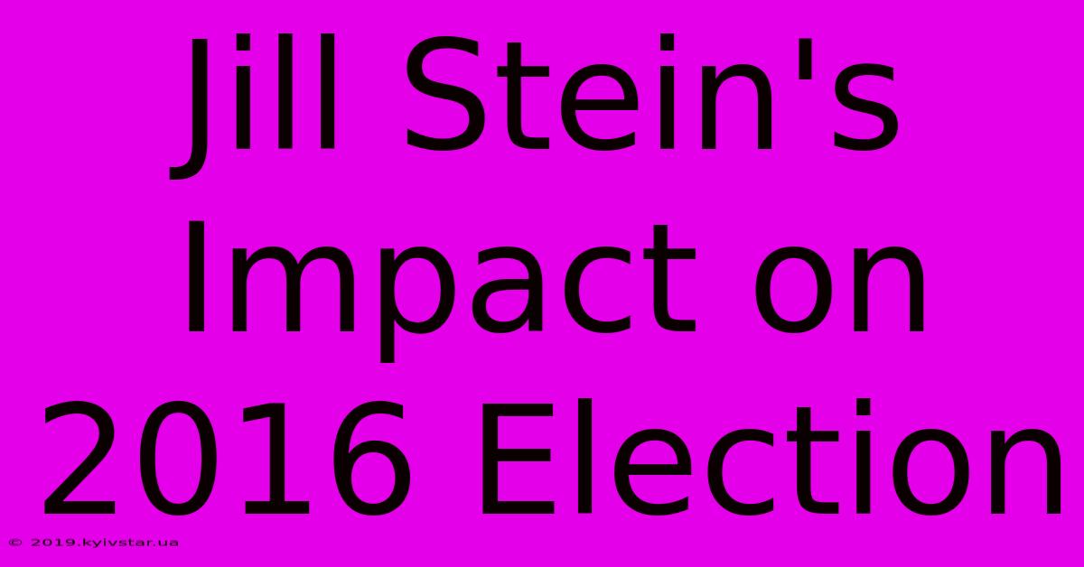 Jill Stein's Impact On 2016 Election