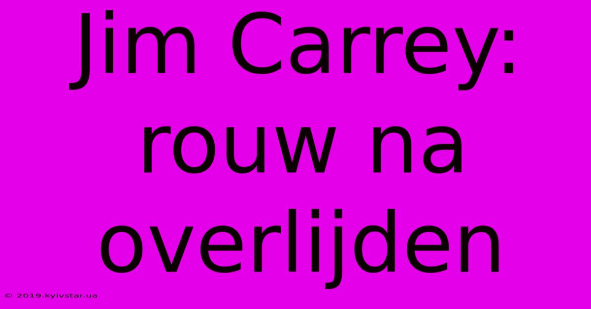 Jim Carrey: Rouw Na Overlijden