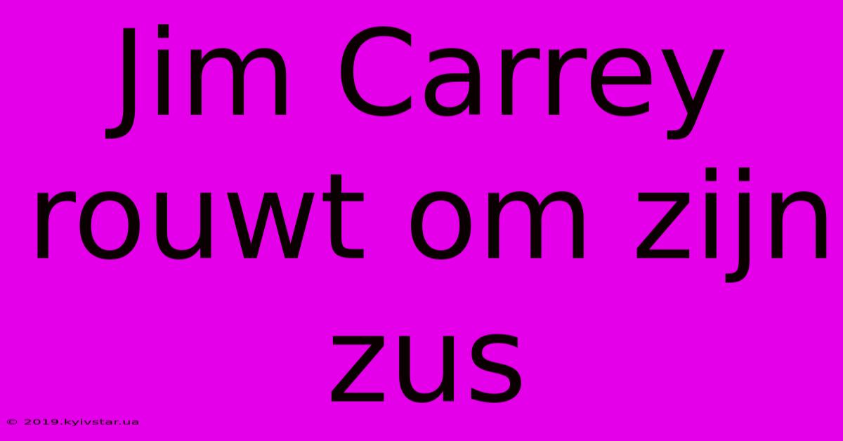 Jim Carrey Rouwt Om Zijn Zus