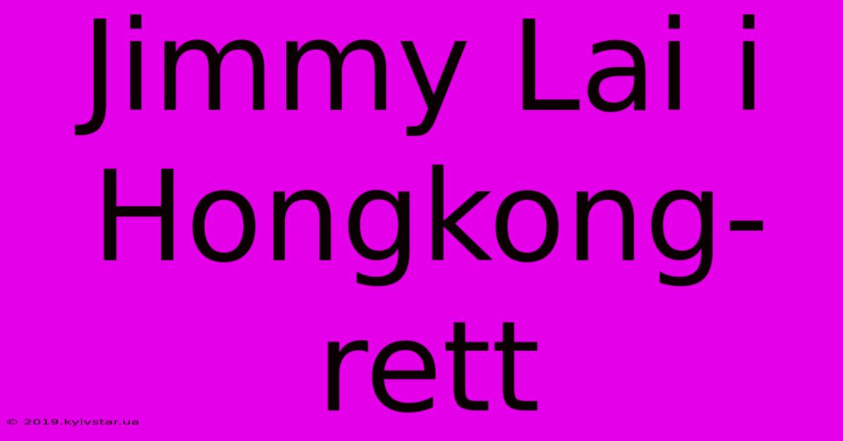 Jimmy Lai I Hongkong-rett