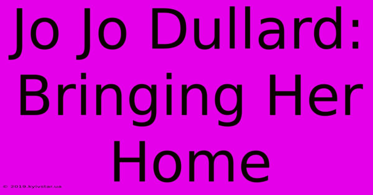 Jo Jo Dullard: Bringing Her Home