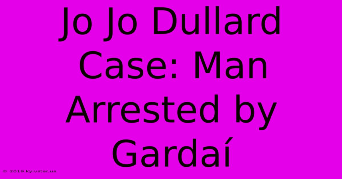 Jo Jo Dullard Case: Man Arrested By Gardaí