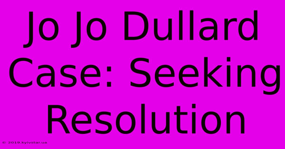 Jo Jo Dullard Case: Seeking Resolution