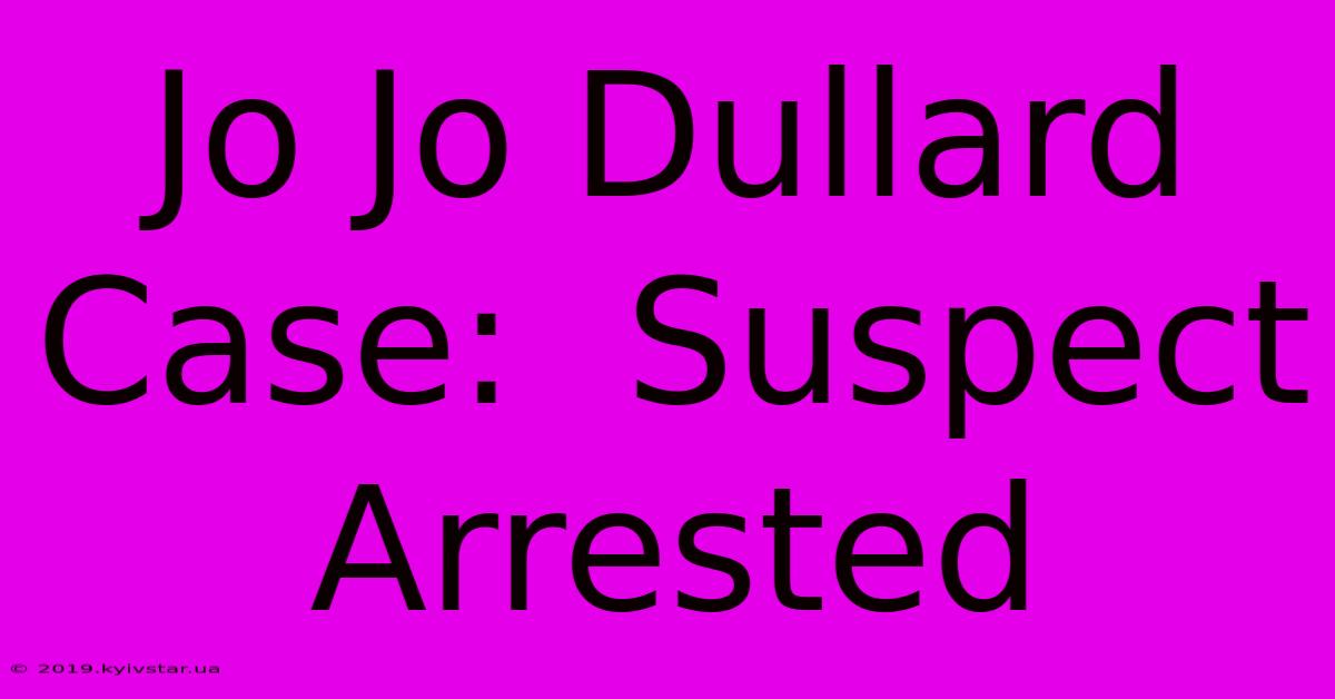 Jo Jo Dullard Case:  Suspect Arrested