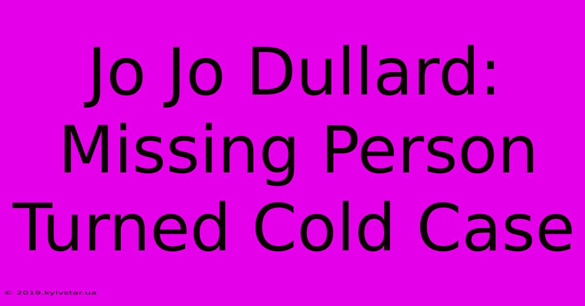 Jo Jo Dullard: Missing Person Turned Cold Case 