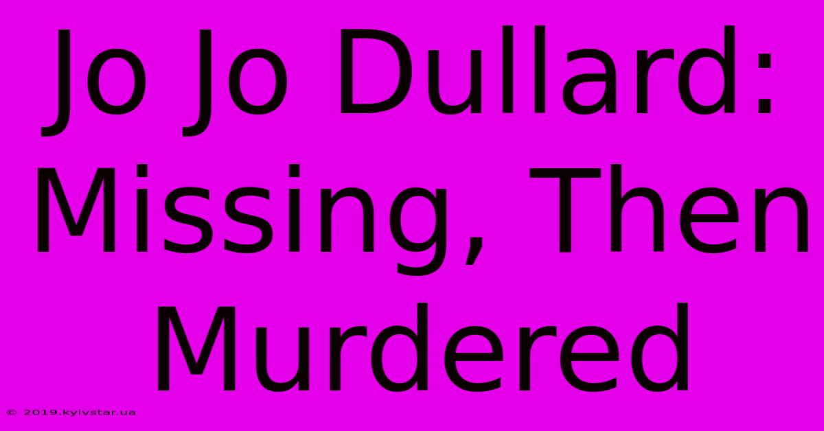 Jo Jo Dullard: Missing, Then Murdered