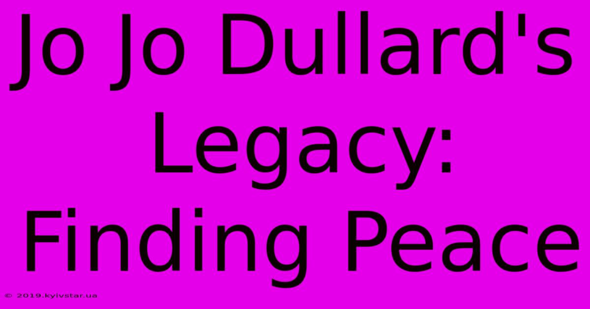 Jo Jo Dullard's Legacy: Finding Peace 