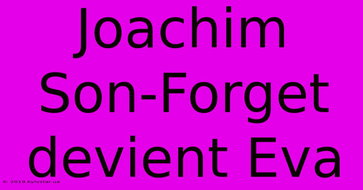 Joachim Son-Forget Devient Eva