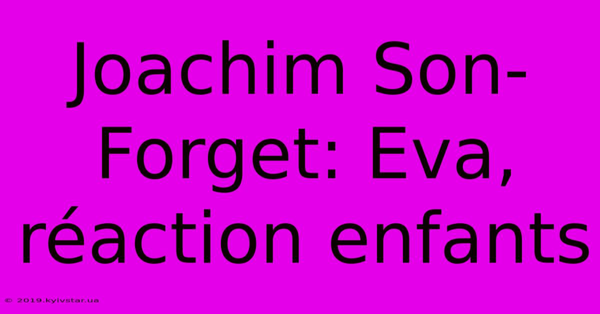 Joachim Son-Forget: Eva, Réaction Enfants