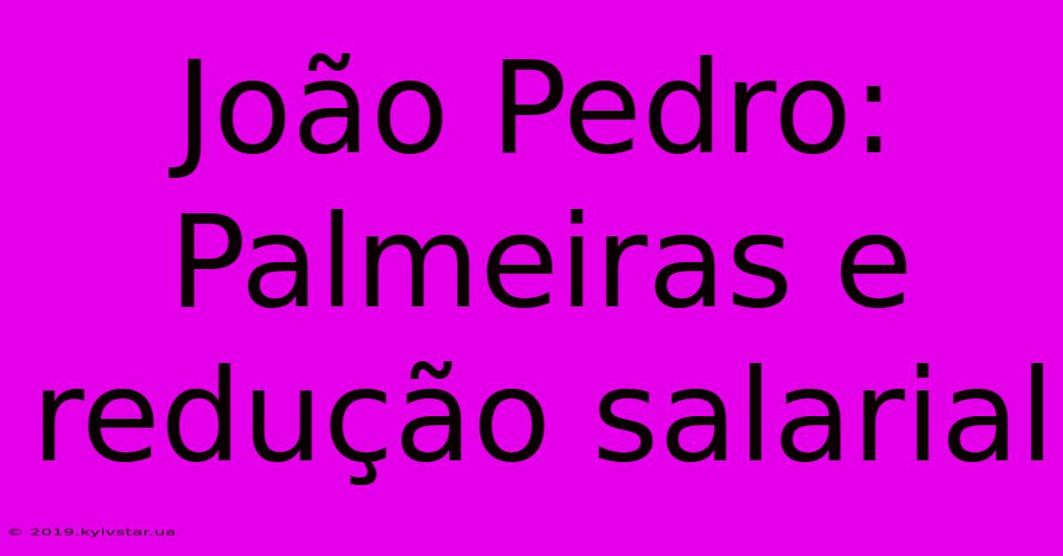 João Pedro: Palmeiras E Redução Salarial