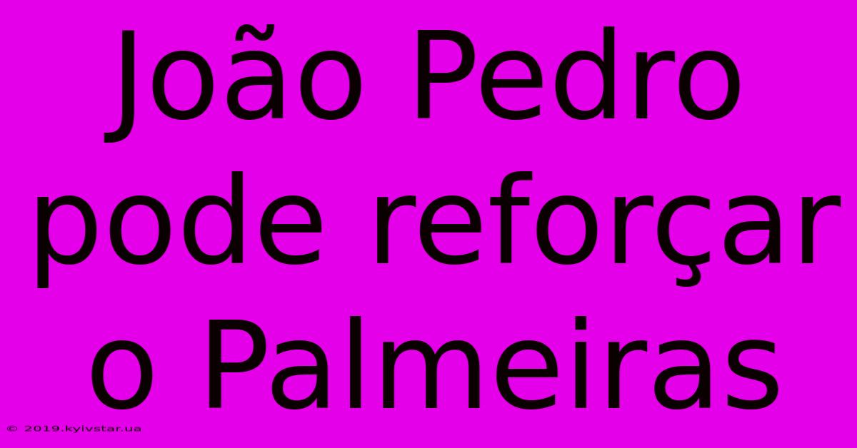 João Pedro Pode Reforçar O Palmeiras