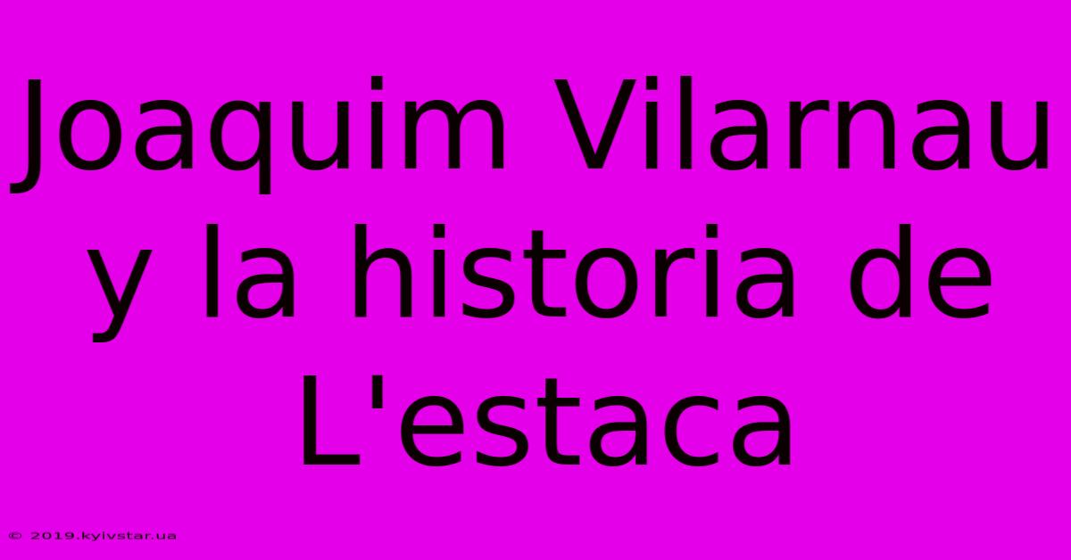 Joaquim Vilarnau Y La Historia De L'estaca