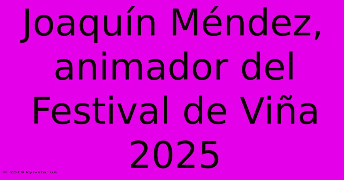 Joaquín Méndez, Animador Del Festival De Viña 2025