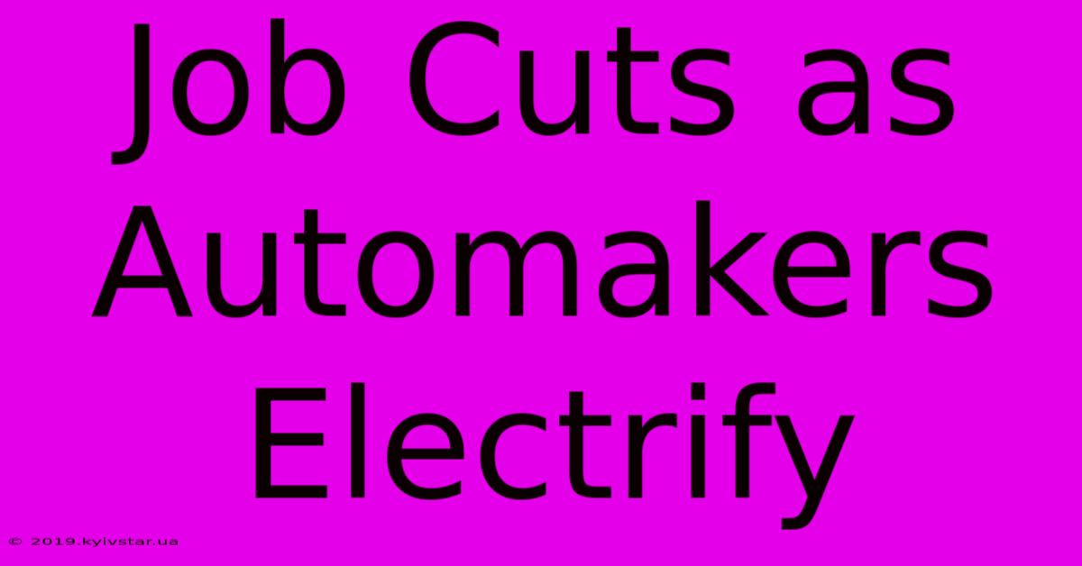 Job Cuts As Automakers Electrify