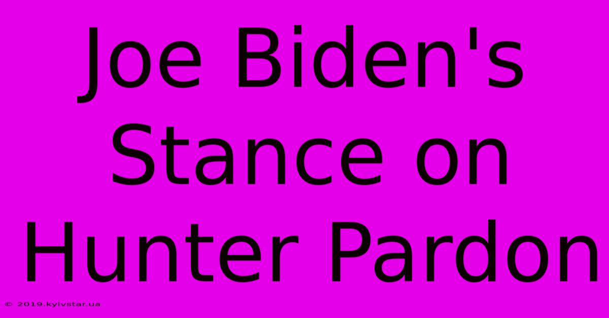 Joe Biden's Stance On Hunter Pardon