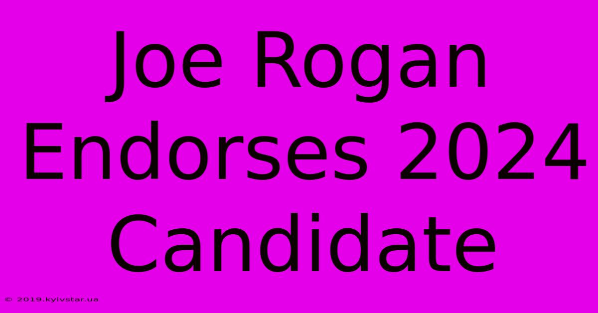 Joe Rogan Endorses 2024 Candidate