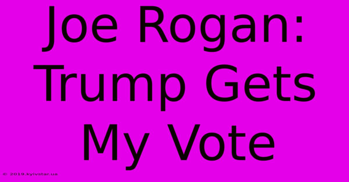 Joe Rogan: Trump Gets My Vote 