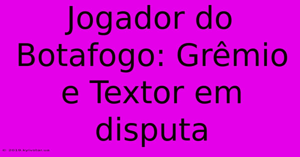 Jogador Do Botafogo: Grêmio E Textor Em Disputa