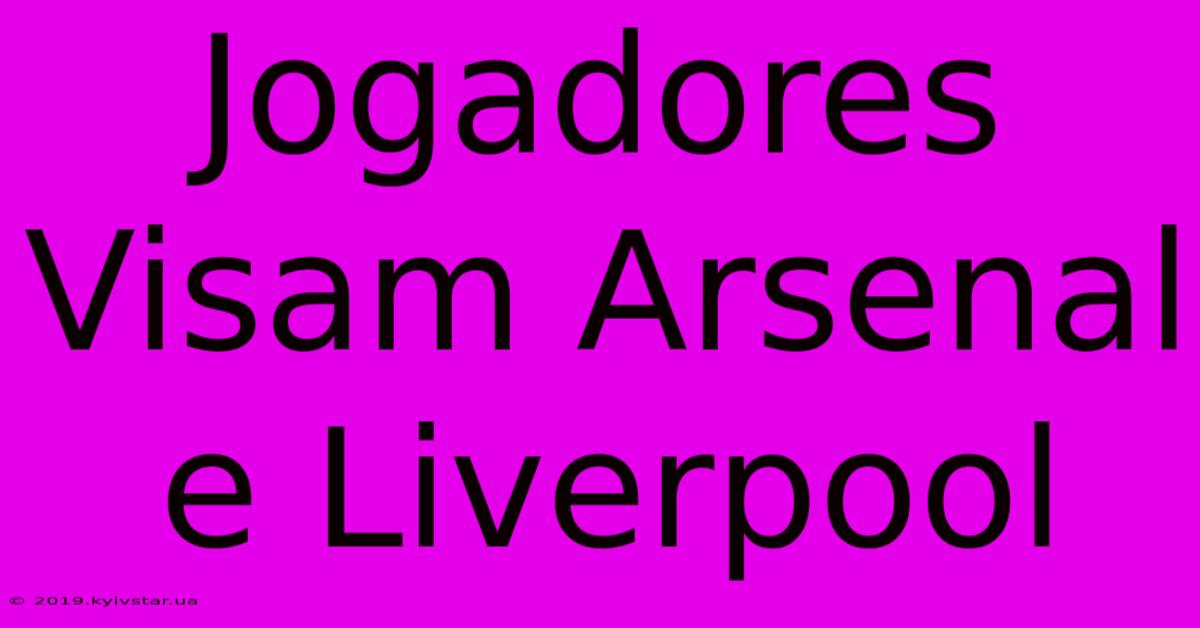 Jogadores Visam Arsenal E Liverpool