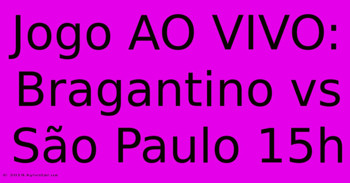 Jogo AO VIVO: Bragantino Vs São Paulo 15h