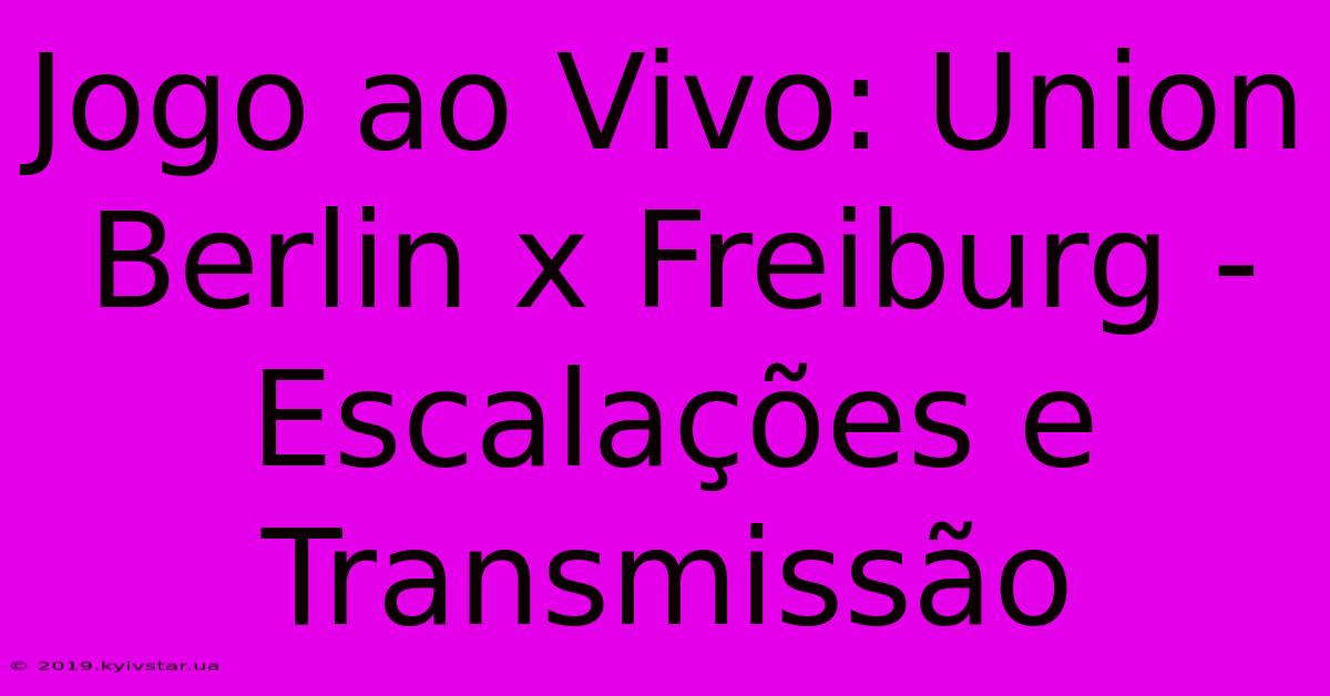 Jogo Ao Vivo: Union Berlin X Freiburg - Escalações E Transmissão 