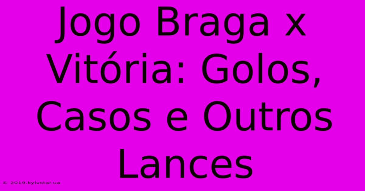 Jogo Braga X Vitória: Golos, Casos E Outros Lances 