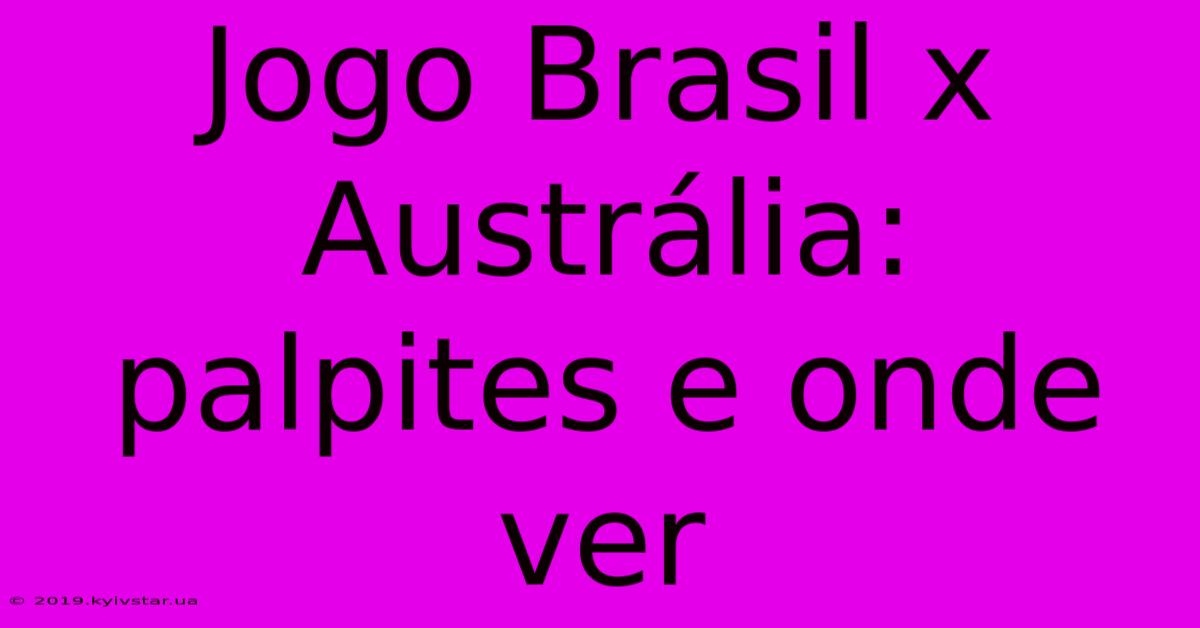 Jogo Brasil X Austrália: Palpites E Onde Ver