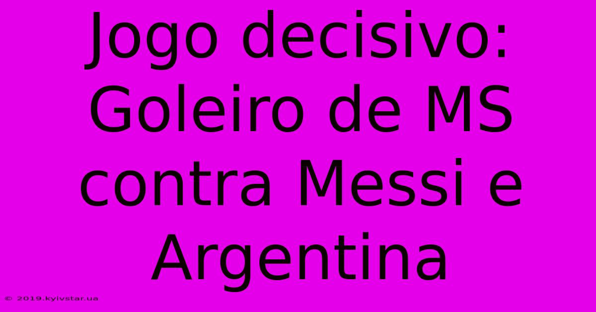 Jogo Decisivo: Goleiro De MS Contra Messi E Argentina 