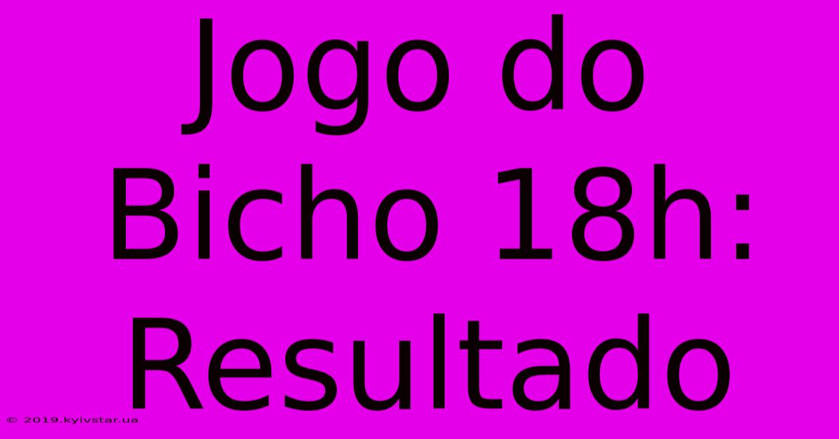 Jogo Do Bicho 18h: Resultado