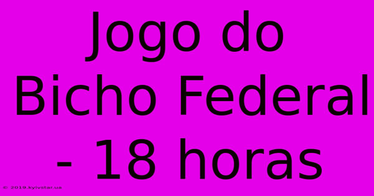 Jogo Do Bicho Federal - 18 Horas