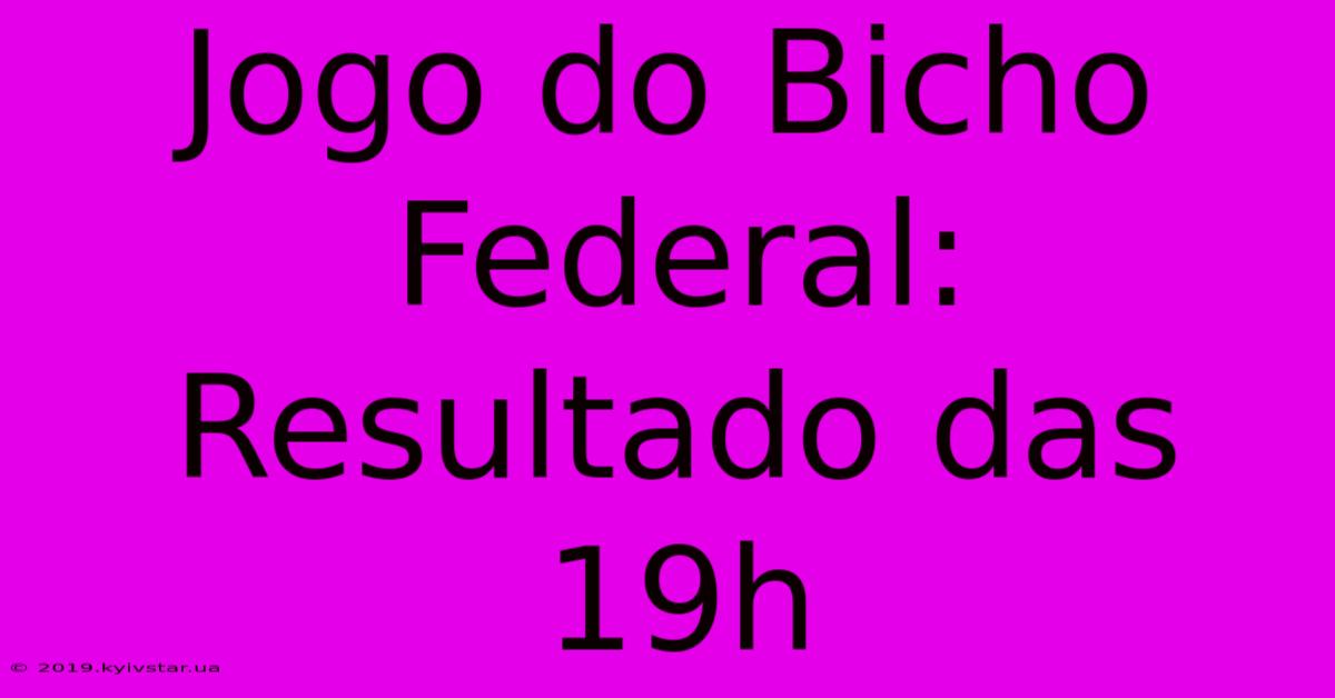 Jogo Do Bicho Federal: Resultado Das 19h