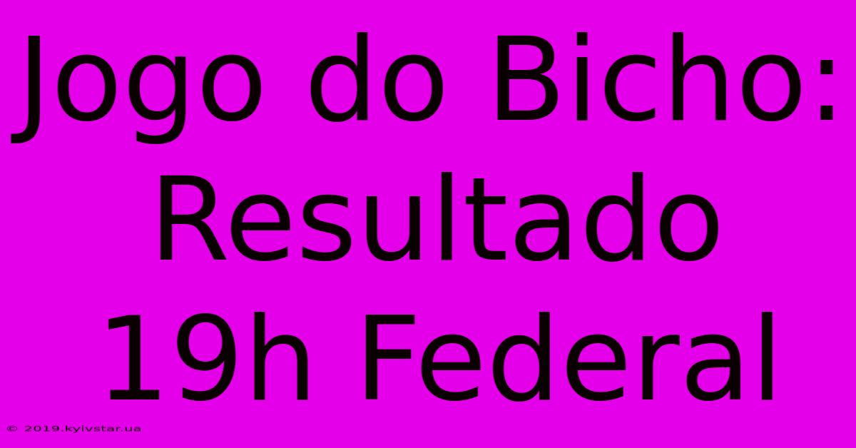 Jogo Do Bicho: Resultado 19h Federal