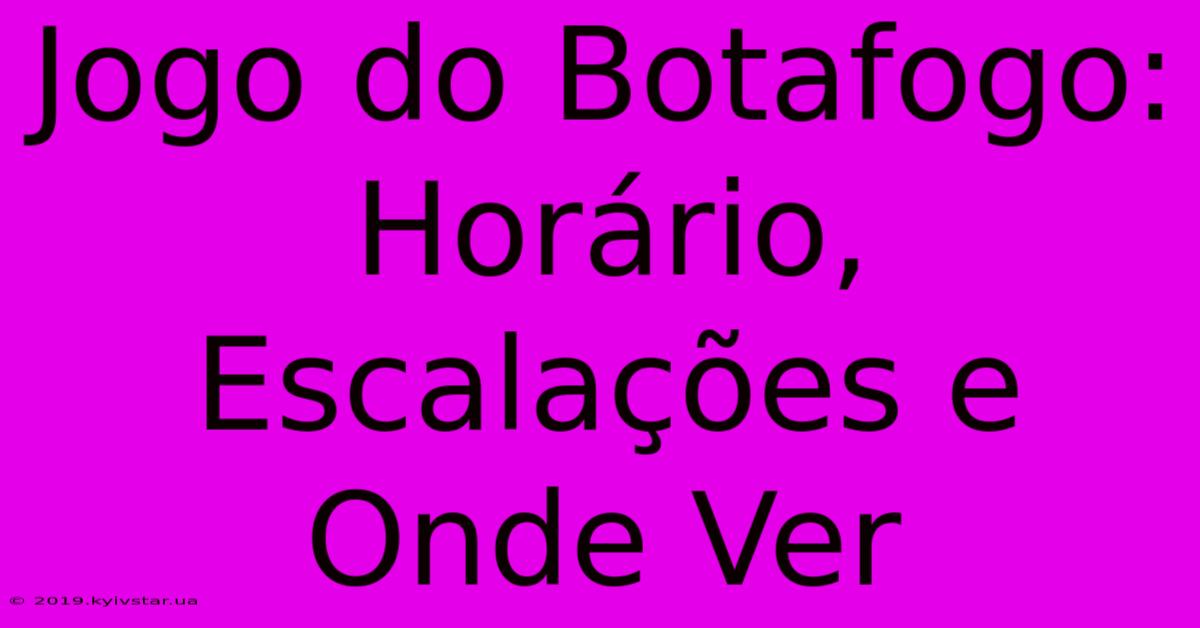 Jogo Do Botafogo: Horário, Escalações E Onde Ver