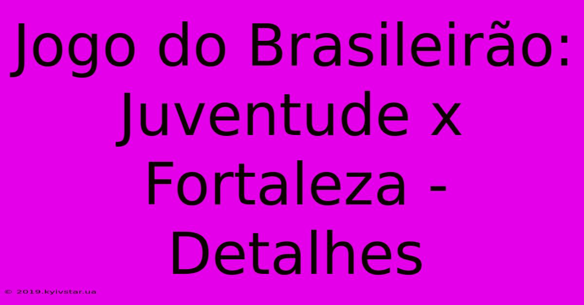 Jogo Do Brasileirão: Juventude X Fortaleza -  Detalhes