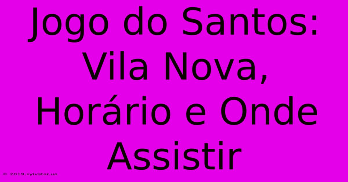 Jogo Do Santos: Vila Nova, Horário E Onde Assistir 