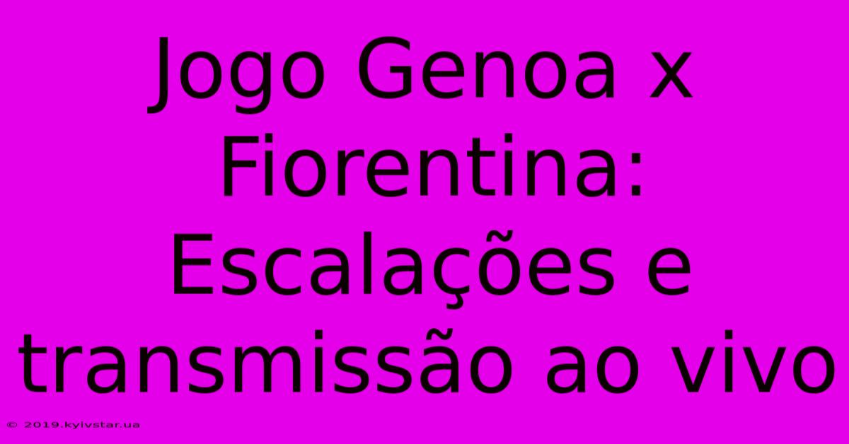 Jogo Genoa X Fiorentina: Escalações E Transmissão Ao Vivo