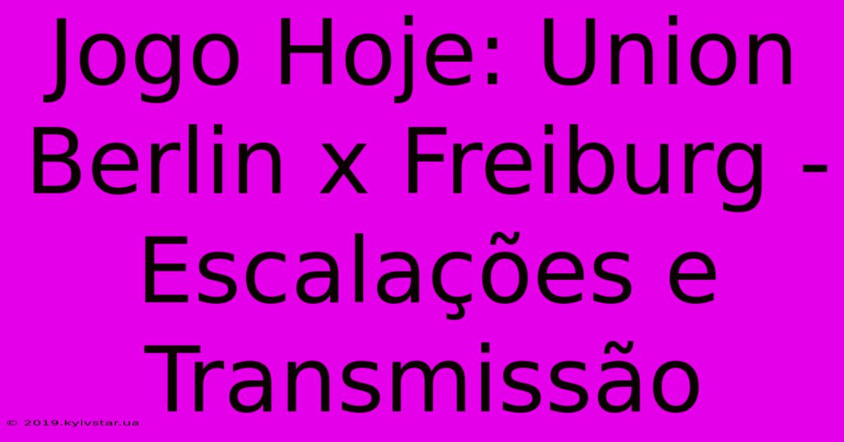 Jogo Hoje: Union Berlin X Freiburg - Escalações E Transmissão