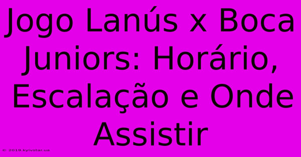 Jogo Lanús X Boca Juniors: Horário, Escalação E Onde Assistir