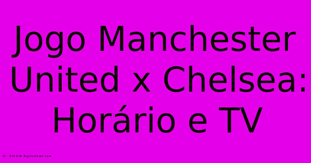 Jogo Manchester United X Chelsea: Horário E TV