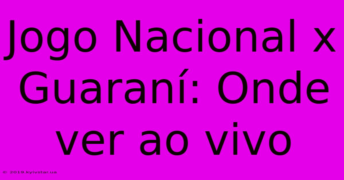 Jogo Nacional X Guaraní: Onde Ver Ao Vivo