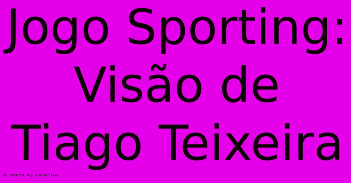 Jogo Sporting: Visão De Tiago Teixeira