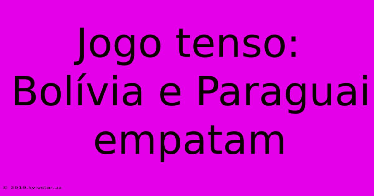 Jogo Tenso: Bolívia E Paraguai Empatam