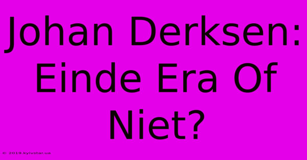 Johan Derksen: Einde Era Of Niet?