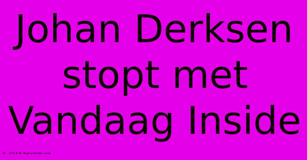 Johan Derksen Stopt Met Vandaag Inside