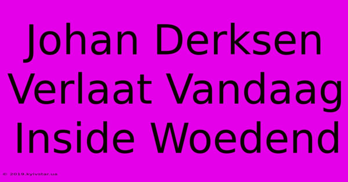 Johan Derksen Verlaat Vandaag Inside Woedend