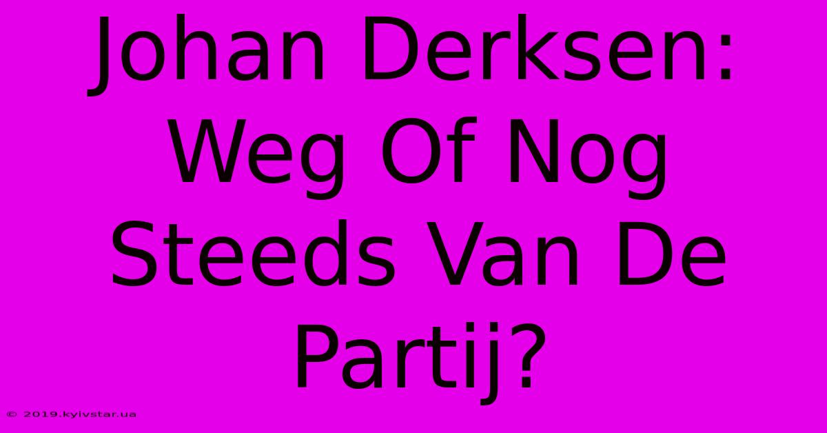 Johan Derksen: Weg Of Nog Steeds Van De Partij? 