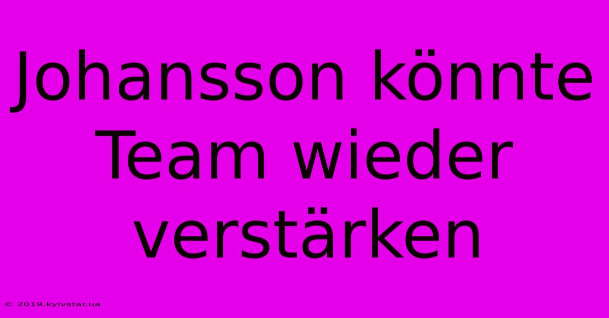 Johansson Könnte Team Wieder Verstärken